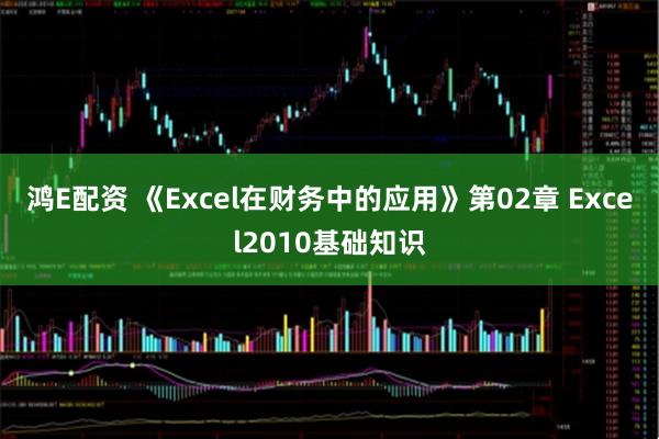 鸿E配资 《Excel在财务中的应用》第02章 Excel2010基础知识